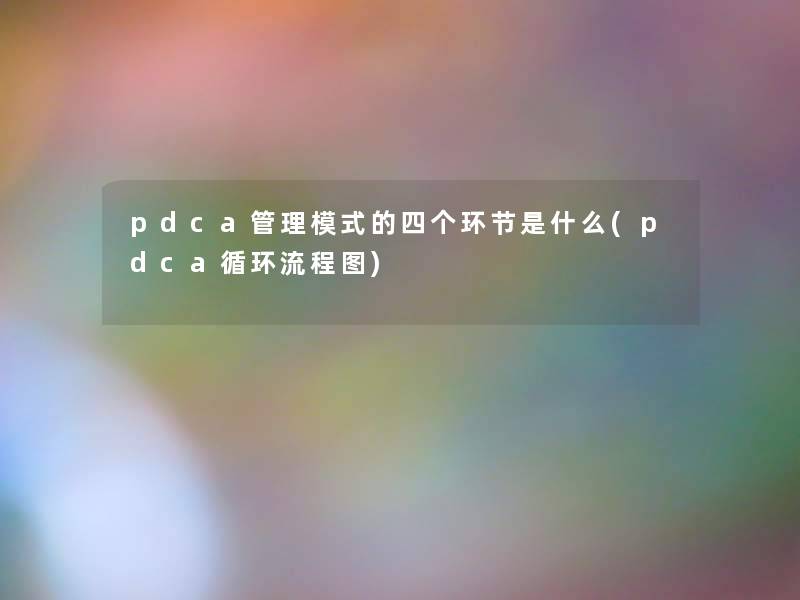 pdca管理模式的四个环节是什么(pdca循环讲解)