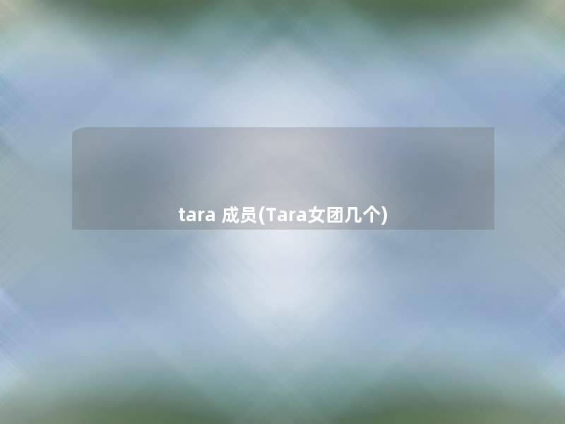 tara 成员(Tara女团几个) tara 成员(Tara女团几个)