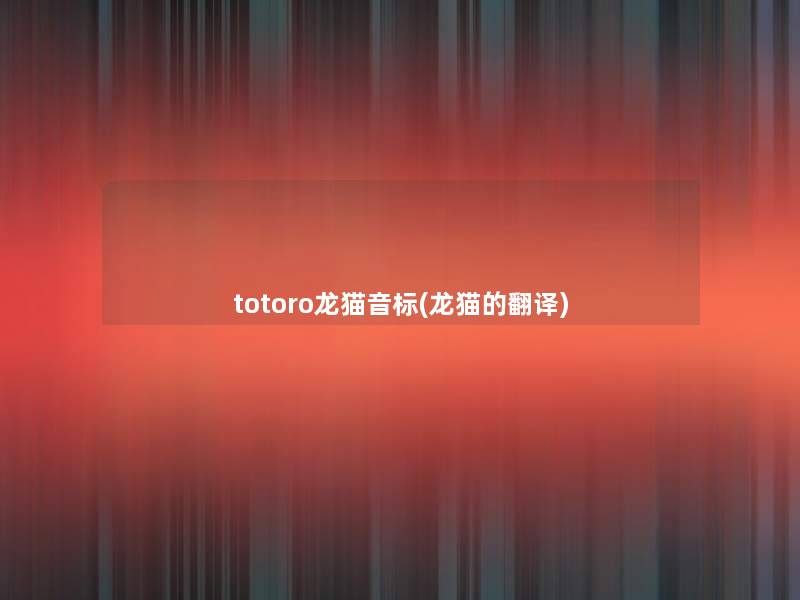 totoro龙猫音标(龙猫的翻译) totoro龙猫音标(龙猫的翻译)