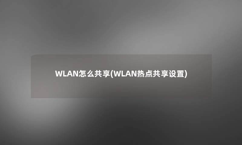 WLAN怎么共享(WLAN热点共享设置)
