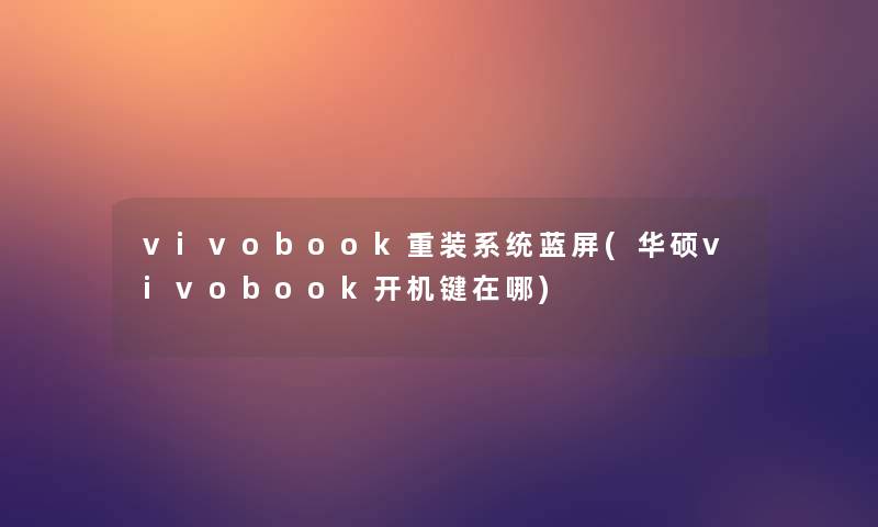 vivobook重装系统蓝屏(华硕vivobook开机键在哪) vivobook重装系统蓝屏(华硕vivobook开机键在哪)
