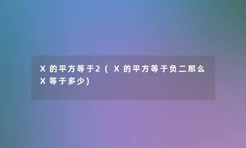 X的平方等于2(X的平方等于负二X等于多少) X的平方等于2(X的平方等于负二X等于多少)