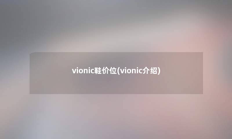 vionic鞋价位(vionic介绍) vionic鞋价位(vionic介绍)