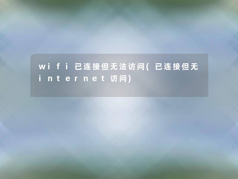 wifi已连接但无法访问(已连接但无internet访问) wifi已连接但无法访问(已连接但无internet访问)