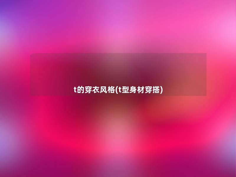 t的穿衣风格(t型身材穿搭) t的穿衣风格(t型身材穿搭)