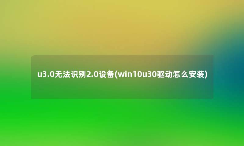 u3.0无法识别2.0设备(win10u30驱动怎么安装)