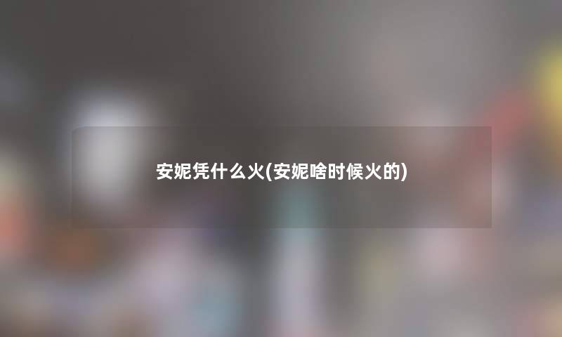 安妮凭什么火(安妮啥时候火的)