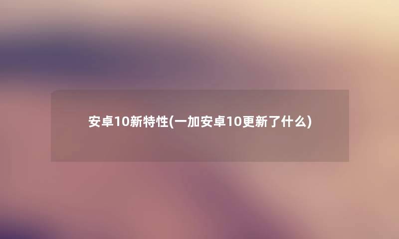 安卓10新特性(一加安卓10更新了什么) 安卓10新特性(一加安卓10更新了什么)