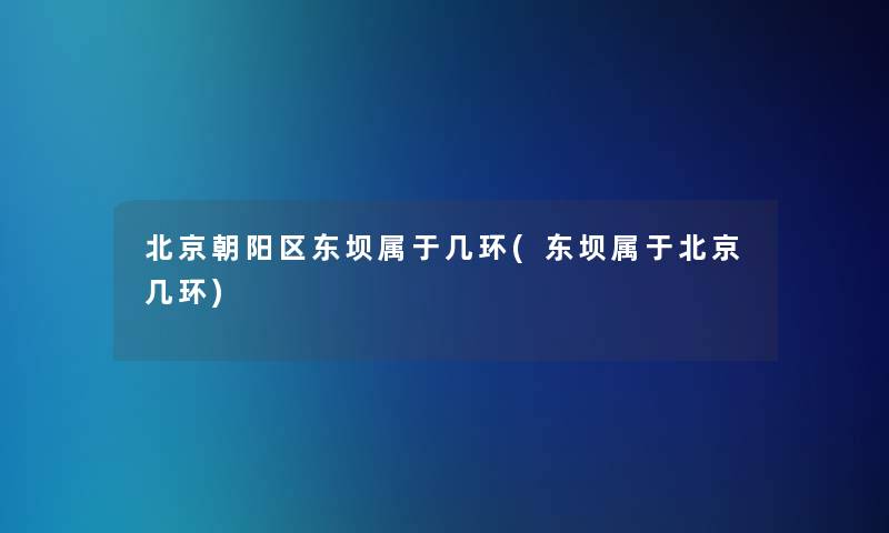 北京朝阳区东坝属于几环(东坝属于北京几环)