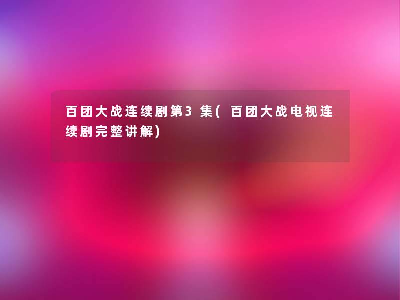 百团大战连续剧第3集(百团大战电视连续剧完整讲解)