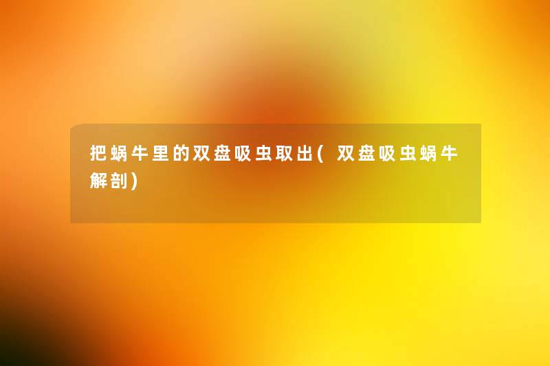 把蜗牛里的双盘吸虫取出(双盘吸虫蜗牛解剖)