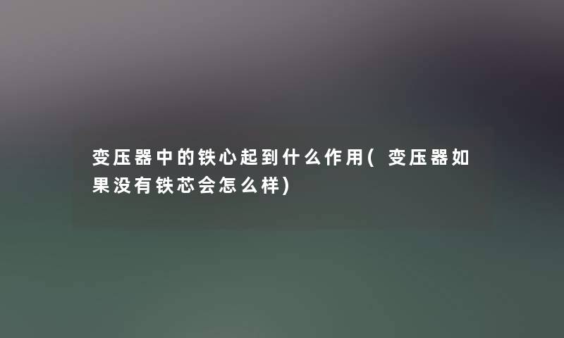 变压器中的铁心起到什么作用(变压器如果没有铁芯会怎么样) 变压器中的铁心起到什么作用(变压器如果没有铁芯会怎么样)