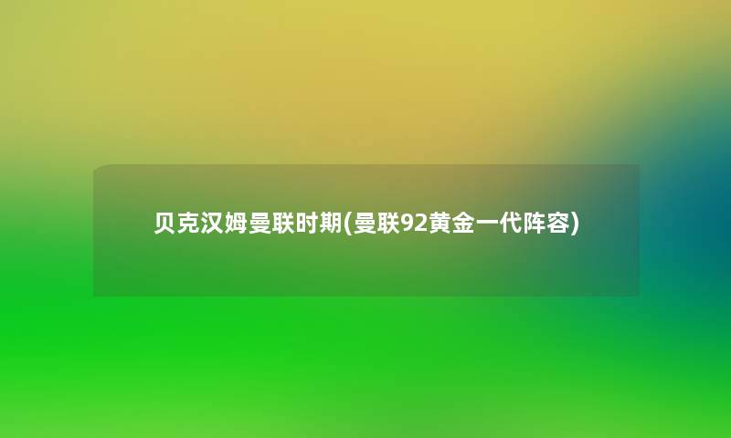 贝克汉姆曼联时期(曼联92黄金一代阵容) 贝克汉姆曼联时期(曼联92黄金一代阵容)