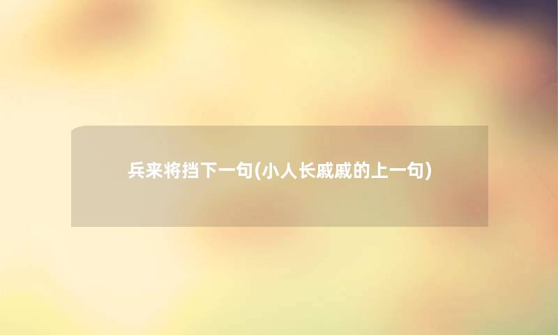 兵来将挡下一句(小人长戚戚的上一句) 兵来将挡下一句(小人长戚戚的上一句)