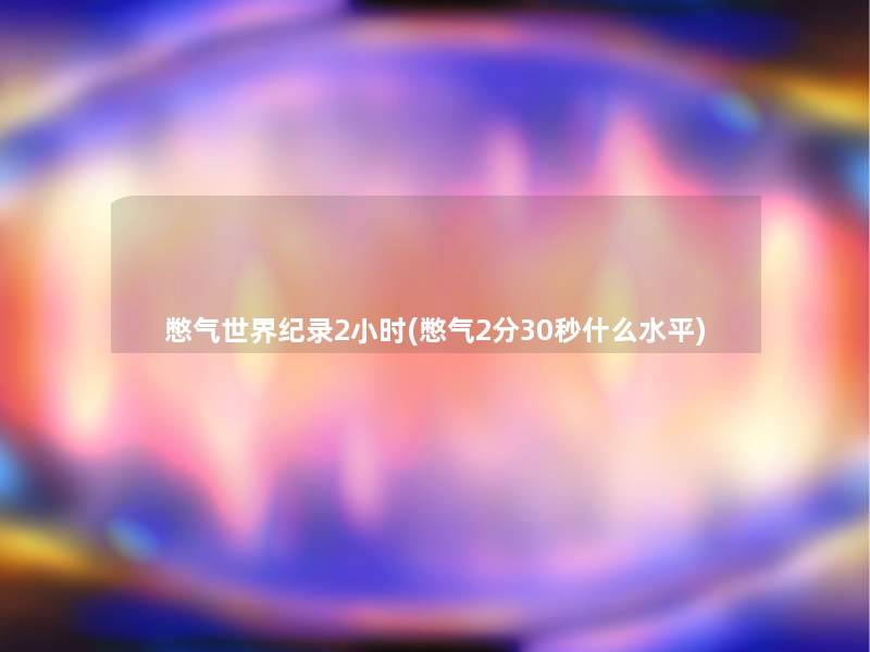 憋气世界纪录2小时(憋气2分30秒什么水平) 憋气世界纪录2小时(憋气2分30秒什么水平)