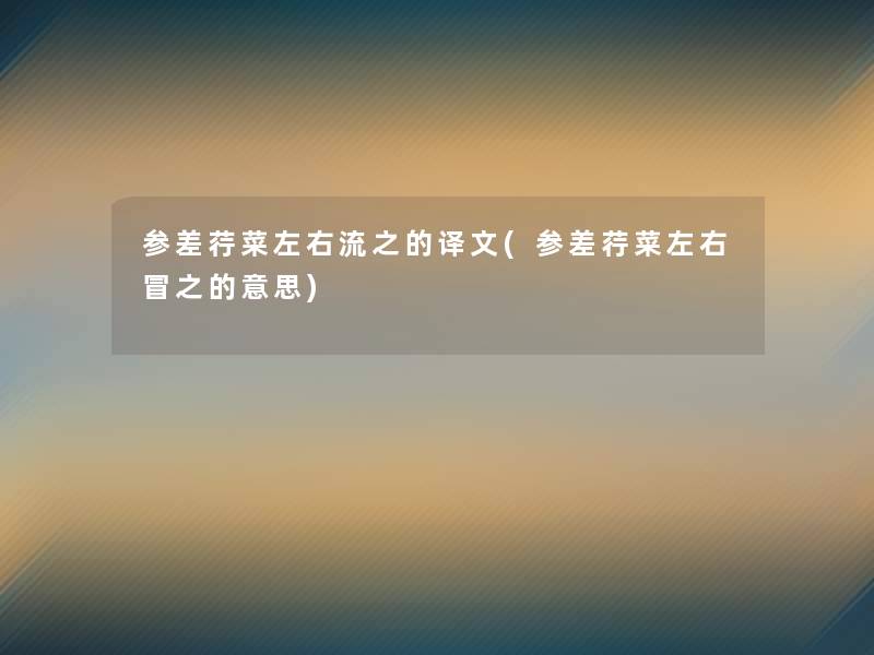 参差荇菜左右流之的译文(参差荇菜左右冒之的意思) 参差荇菜左右流之的译文(参差荇菜左右冒之的意思)