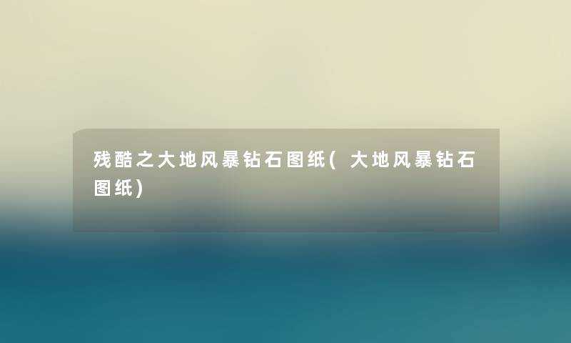 残酷之大地风暴钻石图纸(大地风暴钻石图纸) 残酷之大地风暴钻石图纸(大地风暴钻石图纸)