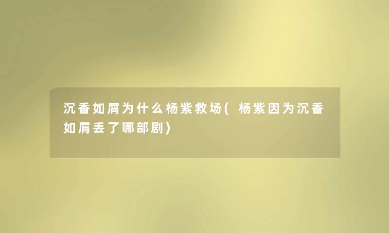 沉香如屑为什么杨紫救场(杨紫因为沉香如屑丢了哪部剧)