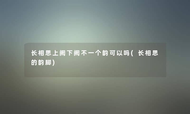 长相思上阙下阙不一个韵可以吗(长相思的韵脚)