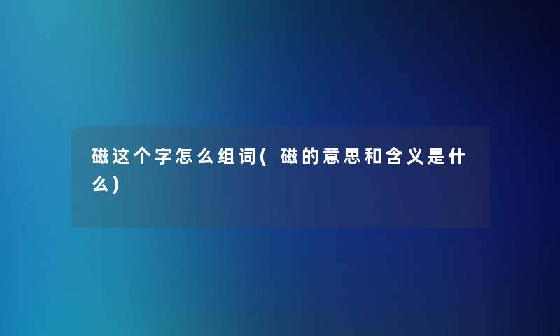 磁这个字怎么组词(磁的意思和含义是什么)
