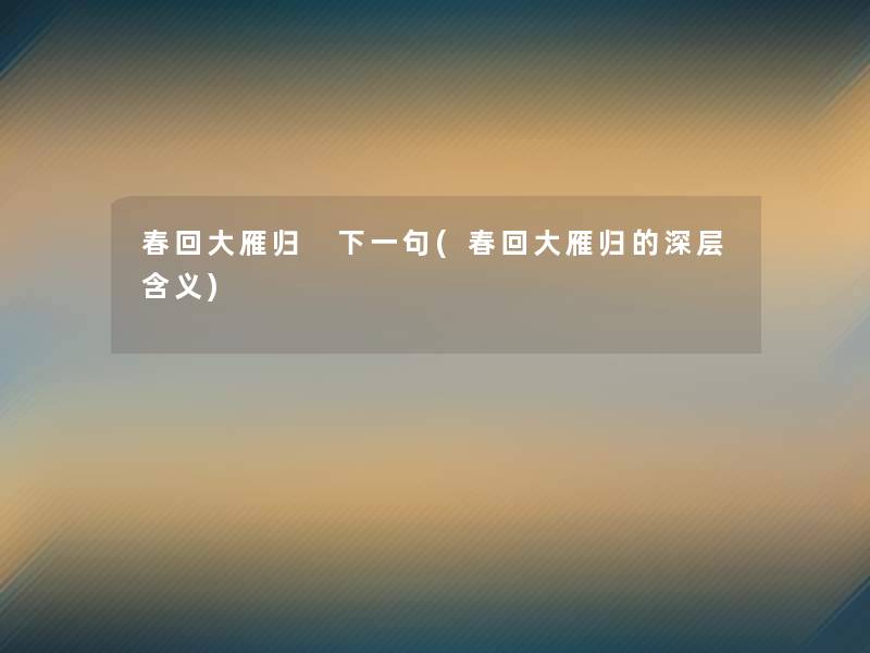 春回大雁归 下一句(春回大雁归的深层含义) 春回大雁归 下一句(春回大雁归的深层含义)