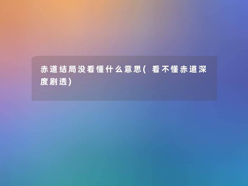 赤道结局没看懂什么意思(看不懂赤道深度剧透)