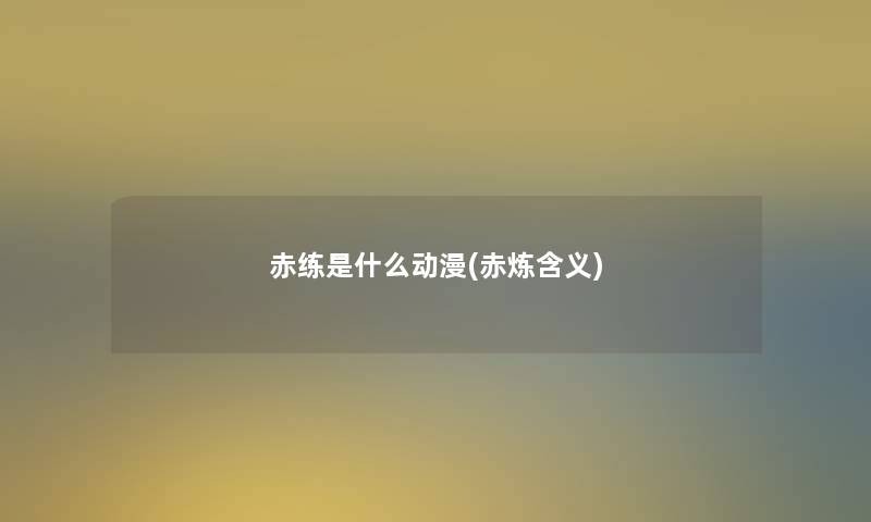 赤练是什么动漫(赤炼含义) 赤练是什么动漫(赤炼含义)