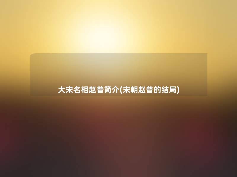 大宋名相赵普简介(宋朝赵普的结局)