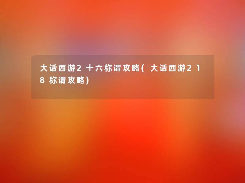 大话西游2十六称谓攻略(大话西游218称谓攻略) 大话西游2十六称谓攻略(大话西游218称谓攻略)