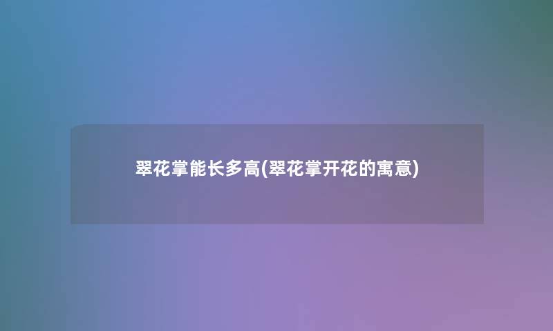 翠花掌能长多高(翠花掌开花的寓意)