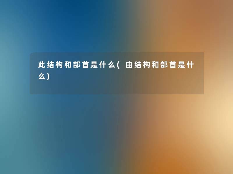 此结构和部首是什么(由结构和部首是什么) 此结构和部首是什么(由结构和部首是什么)