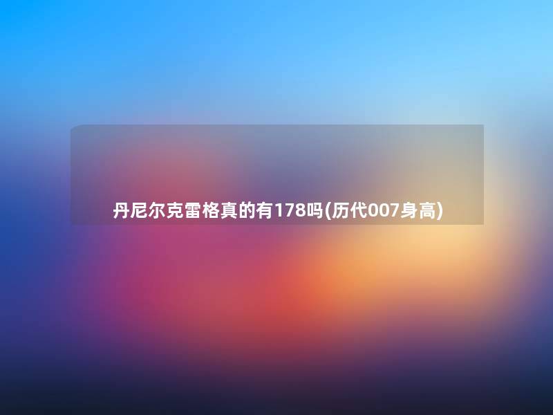 丹尼尔克雷格真的有178吗(历代007身高) 丹尼尔克雷格真的有178吗(历代007身高)