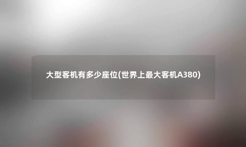 大型客机有多少座位(世界上大客机A380) 大型客机有多少座位(世界上大客机A380)