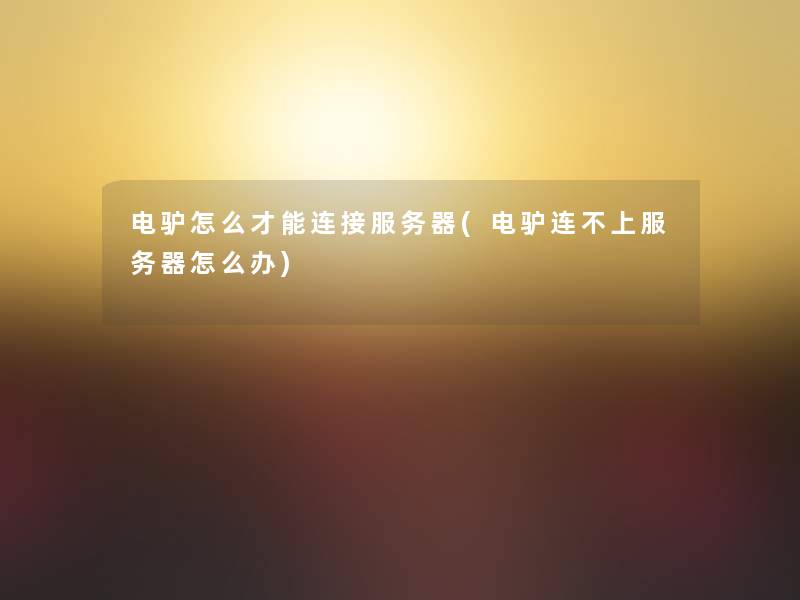 电驴怎么才能连接服务器(电驴连不上服务器怎么办)