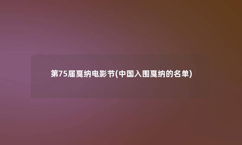 第75届戛纳电影节(中国入围戛纳的名单) 第75届戛纳电影节(中国入围戛纳的名单)