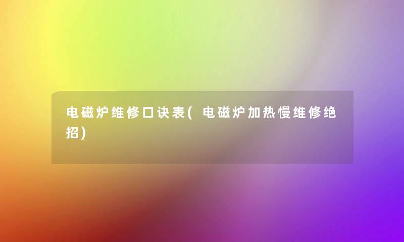 电磁炉维修口诀表(电磁炉加热慢维修绝招) 电磁炉维修口诀表(电磁炉加热慢维修绝招)