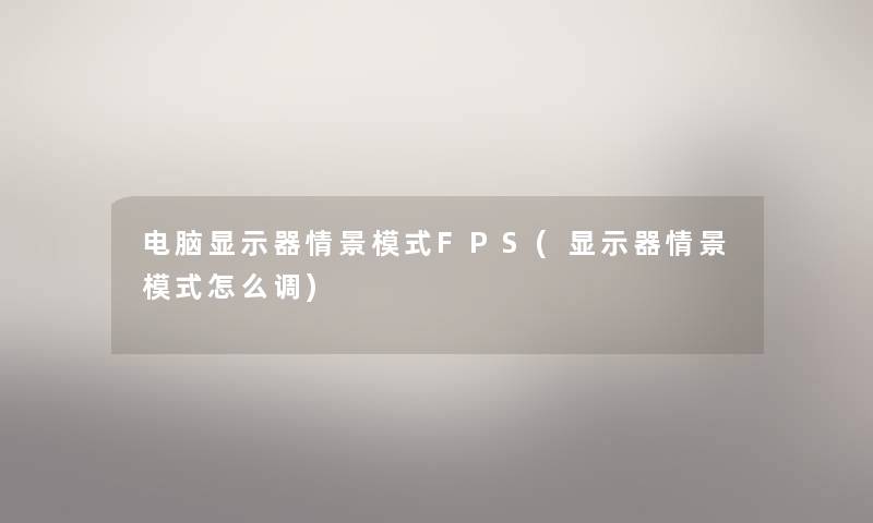 电脑显示器情景模式FPS(显示器情景模式怎么调)