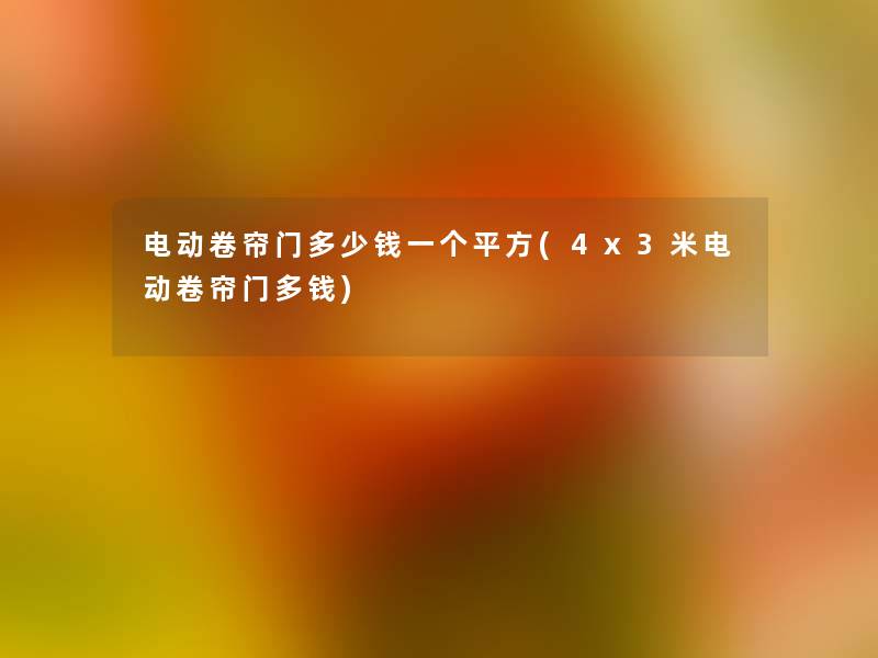 电动卷帘门多少钱一个平方(4x3米电动卷帘门多钱) 电动卷帘门多少钱一个平方(4x3米电动卷帘门多钱)