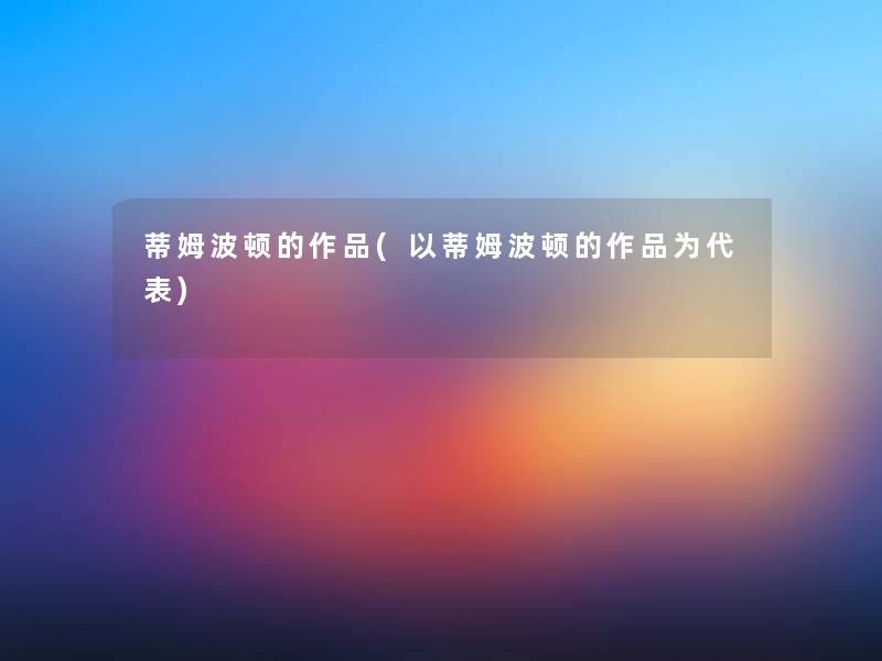 蒂姆波顿的作品(以蒂姆波顿的作品为代表)