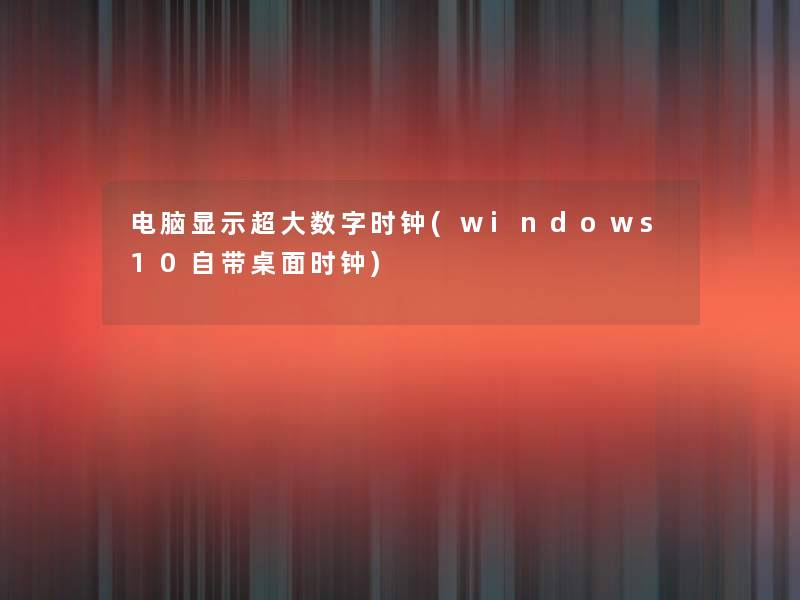 电脑显示超大数字时钟(windows10自带桌面时钟)