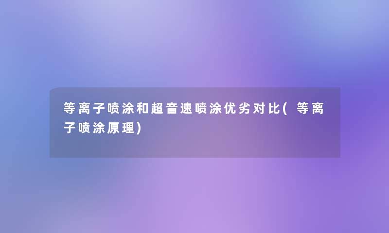 等离子喷涂和超音速喷涂优劣对比(等离子喷涂原理) 等离子喷涂和超音速喷涂优劣对比(等离子喷涂原理)