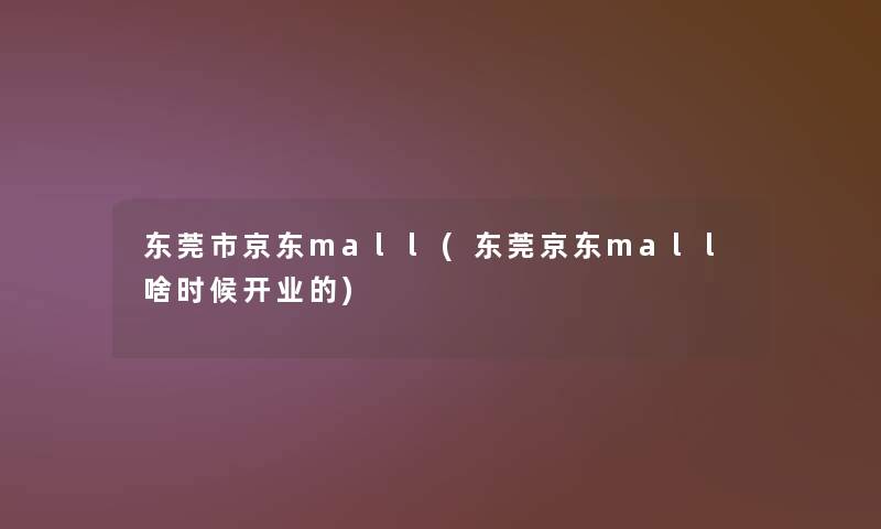东莞市京东mall(东莞京东mall啥时候开业的) 东莞市京东mall(东莞京东mall啥时候开业的)