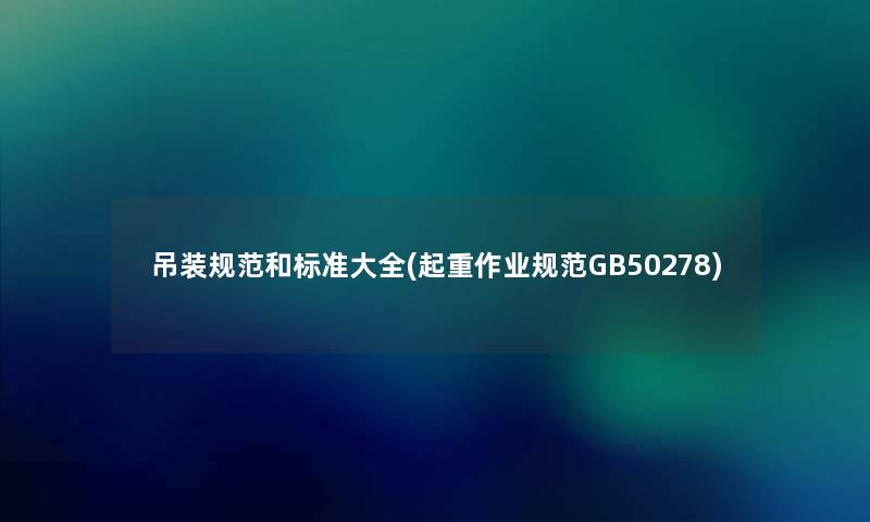 吊装规范和标准大全(起重作业规范GB50278) 吊装规范和标准大全(起重作业规范GB50278)