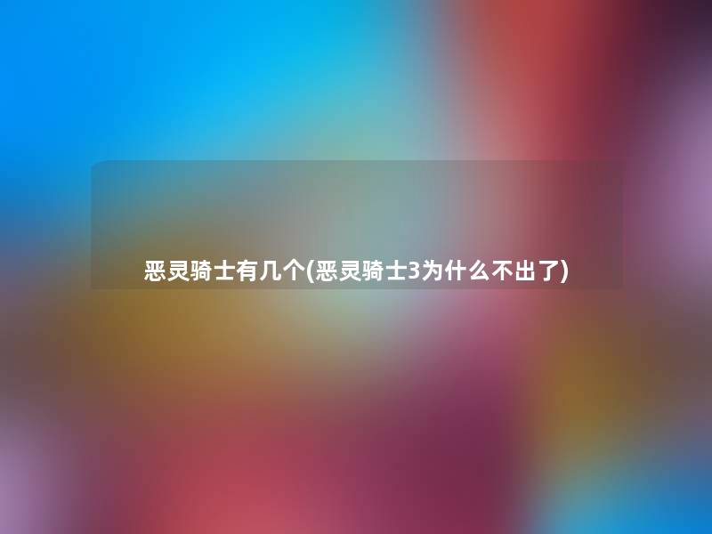 恶灵骑士有几个(恶灵骑士3为什么不出了) 恶灵骑士有几个(恶灵骑士3为什么不出了)