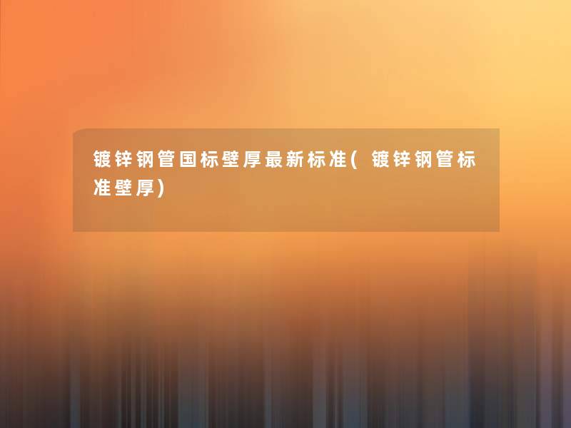 镀锌钢管国标壁厚新标准(镀锌钢管标准壁厚)