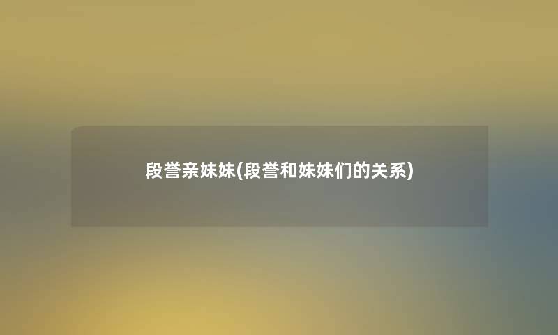 段誉亲妹妹(段誉和妹妹们的关系) 段誉亲妹妹(段誉和妹妹们的关系)
