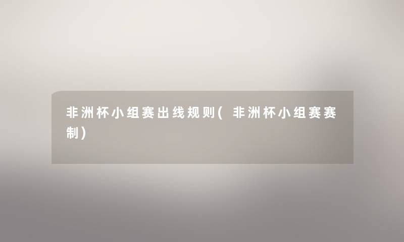 非洲杯小组赛出线规则(非洲杯小组赛赛制)