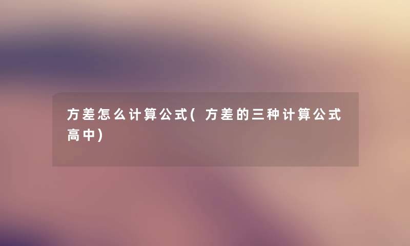 方差怎么计算公式(方差的三种计算公式高中) 方差怎么计算公式(方差的三种计算公式高中)