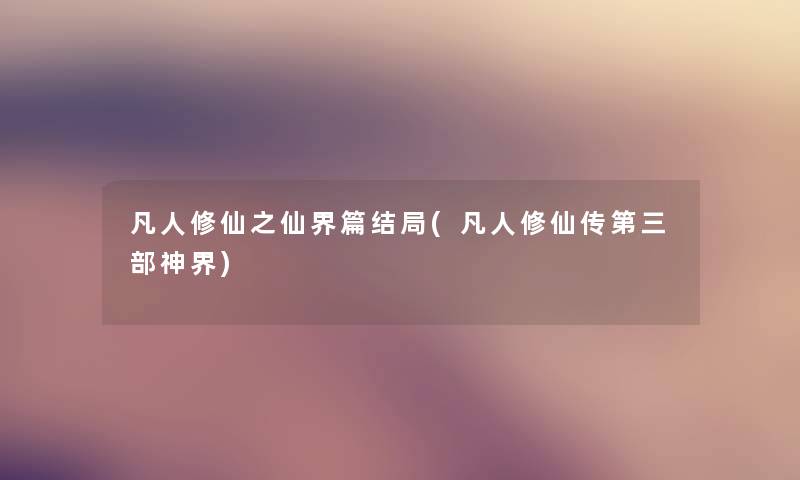 凡人修仙之仙界篇结局(凡人修仙传第三部神界) 凡人修仙之仙界篇结局(凡人修仙传第三部神界)