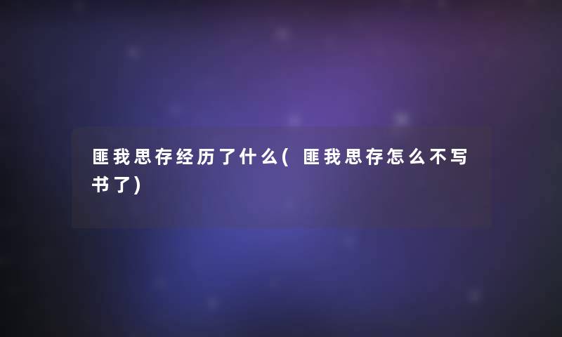 匪我思存经历了什么(匪我思存怎么不写书了) 匪我思存经历了什么(匪我思存怎么不写书了)